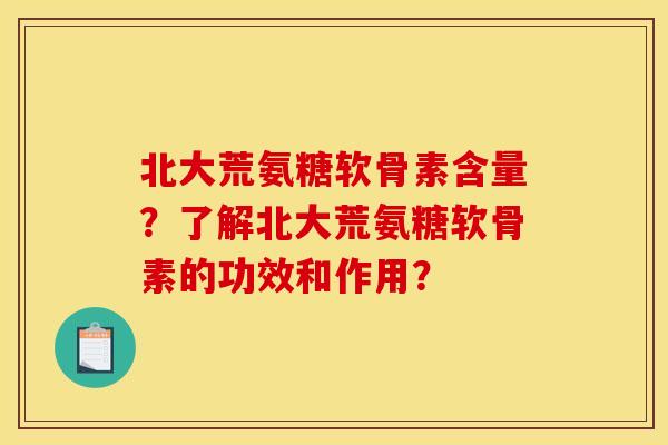 北大荒氨糖软骨素含量？了解北大荒氨糖软骨素的功效和作用？