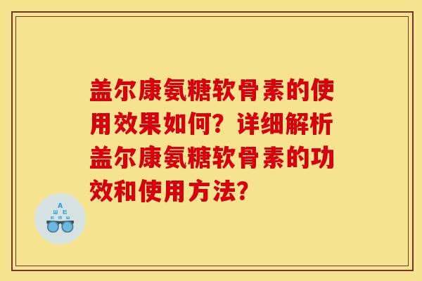 盖尔康氨糖软骨素的使用效果如何？详细解析盖尔康氨糖软骨素的功效和使用方法？