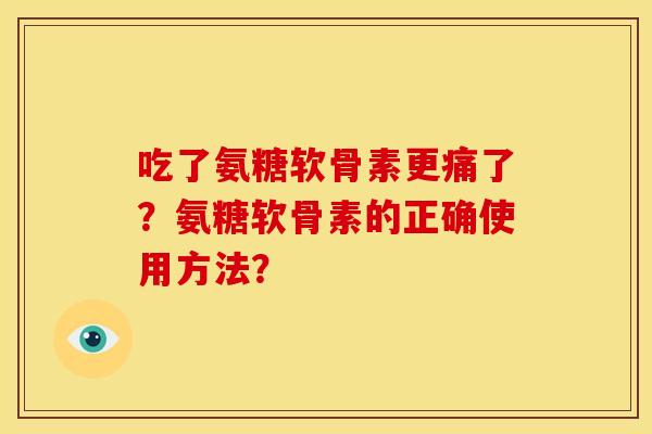 吃了氨糖软骨素更痛了？氨糖软骨素的正确使用方法？