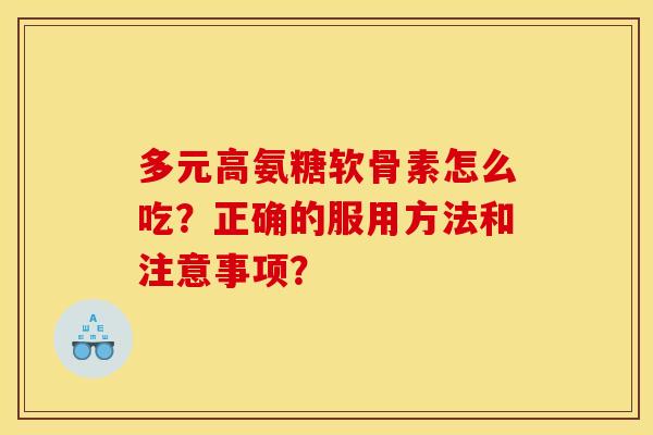 多元高氨糖软骨素怎么吃？正确的服用方法和注意事项？