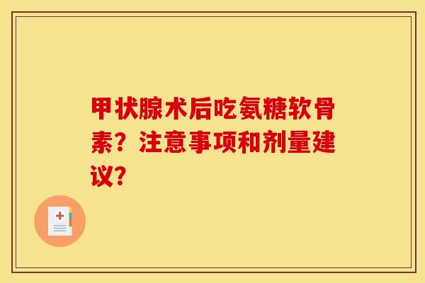甲状腺术后吃氨糖软骨素？注意事项和剂量建议？