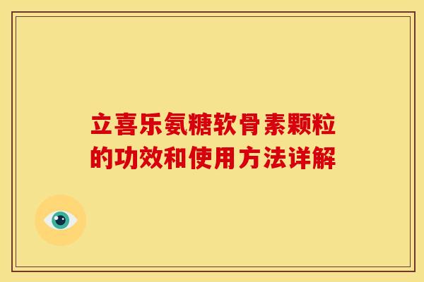 立喜乐氨糖软骨素颗粒的功效和使用方法详解