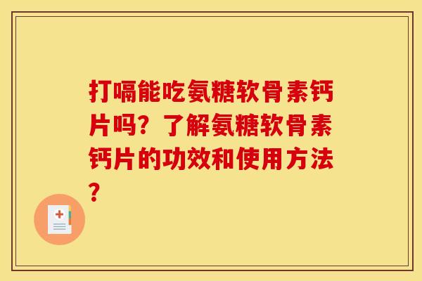 打嗝能吃氨糖软骨素钙片吗？了解氨糖软骨素钙片的功效和使用方法？
