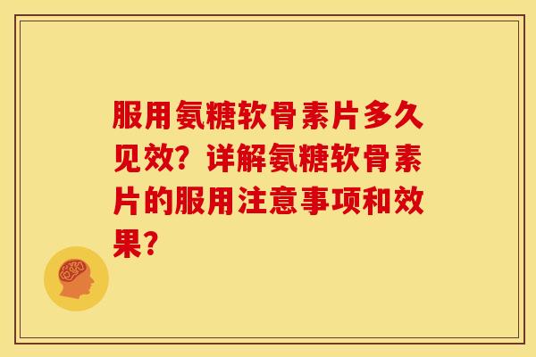 服用氨糖软骨素片多久见效?详解氨糖软骨素片的服用注意事项和效果? 服用氨糖软骨素片多久见效?详解氨糖软骨素片的服用注意事项和效果?