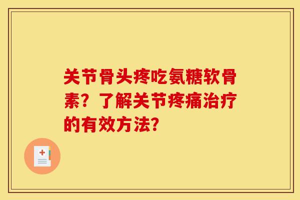 关节骨头疼吃氨糖软骨素？了解关节疼痛治疗的有效方法？