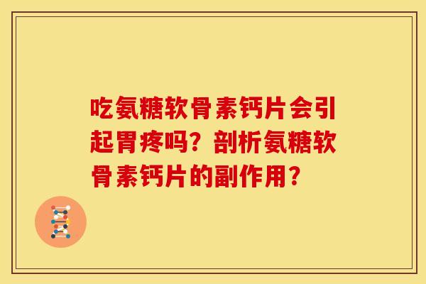 吃氨糖软骨素钙片会引起胃疼吗？剖析氨糖软骨素钙片的副作用？