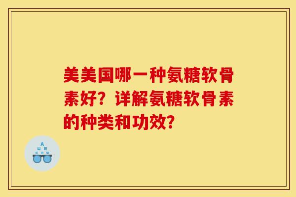 美美国哪一种氨糖软骨素好？详解氨糖软骨素的种类和功效？