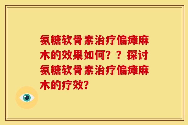 氨糖软骨素偏瘫麻木的效果如何??探讨氨糖软骨素偏瘫麻木的疗效? 氨糖软骨素偏瘫麻木的效果如何??探讨氨糖软骨素偏瘫麻木的疗效?