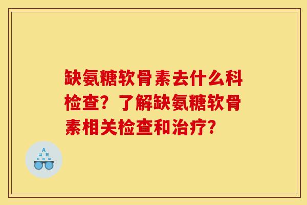 缺氨糖软骨素去什么科检查？了解缺氨糖软骨素相关检查和治疗？