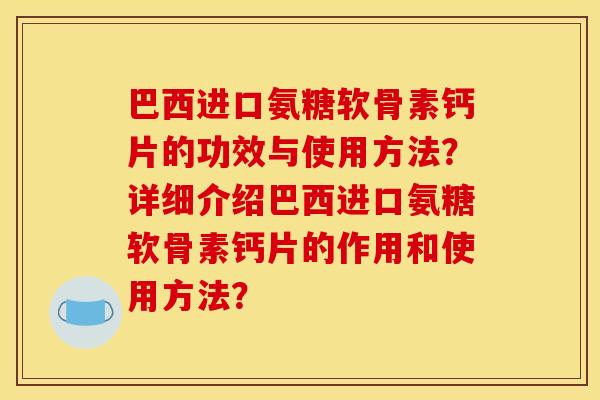 巴西进口氨糖软骨素钙片的功效与使用方法？详细介绍巴西进口氨糖软骨素钙片的作用和使用方法？