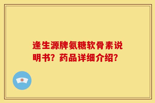 逢生源牌氨糖软骨素说明书？药品详细介绍？