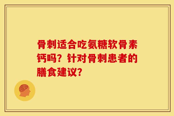 适合吃氨糖软骨素钙吗？针对患者的膳食建议？