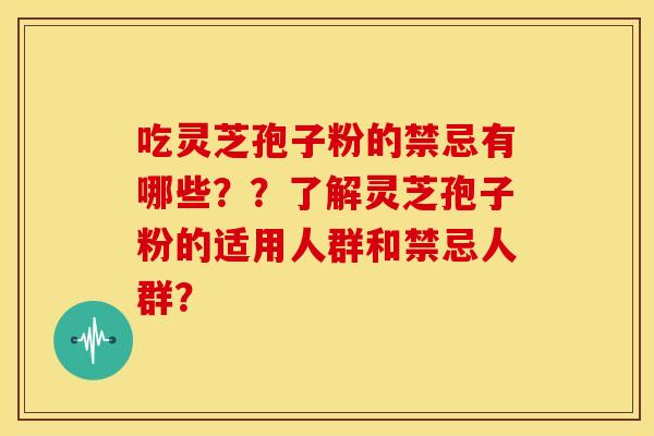 吃灵芝孢子粉的禁忌有哪些？？了解灵芝孢子粉的适用人群和禁忌人群？