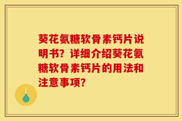 葵花氨糖软骨素钙片说明书？详细介绍葵花氨糖软骨素钙片的用法和注意事项？