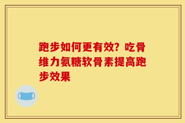 跑步如何更有效？吃骨维力氨糖软骨素提高跑步效果