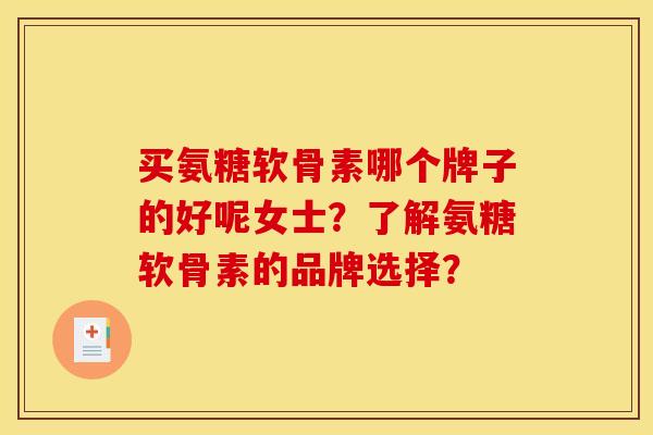 买氨糖软骨素哪个牌子的好呢女士？了解氨糖软骨素的品牌选择？