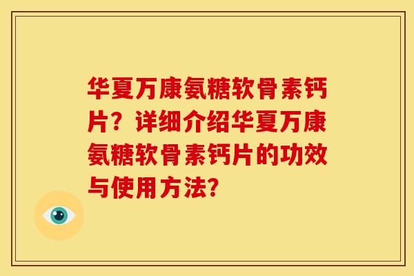 华夏万康氨糖软骨素钙片？详细介绍华夏万康氨糖软骨素钙片的功效与使用方法？