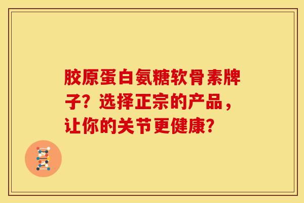 胶原蛋白氨糖软骨素牌子?选择正宗的产品,让你的关节更健康? 胶原蛋白氨糖软骨素牌子?选择正宗的产品,让你的关节更健康?