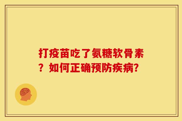 打疫苗吃了氨糖软骨素？如何正确预防疾病？