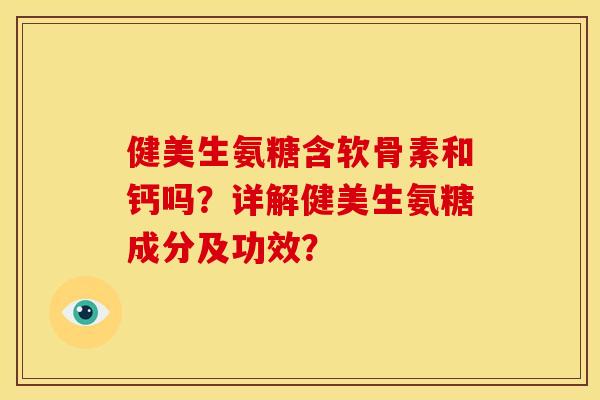 健美生氨糖含软骨素和钙吗？详解健美生氨糖成分及功效？