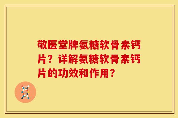 敬医堂牌氨糖软骨素钙片?详解氨糖软骨素钙片的功效和作用? 敬医堂牌氨糖软骨素钙片?详解氨糖软骨素钙片的功效和作用?