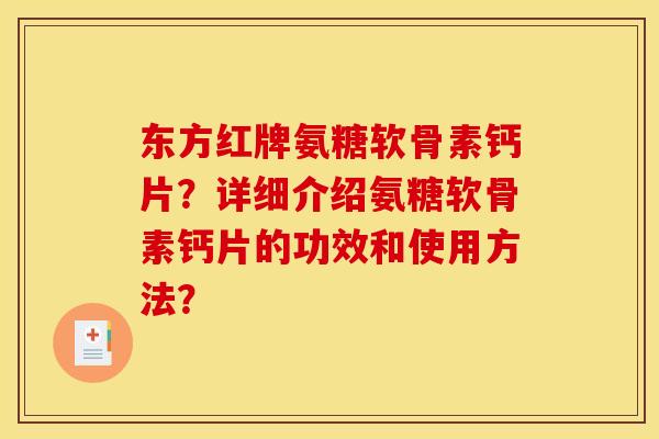 东方红牌氨糖软骨素钙片？详细介绍氨糖软骨素钙片的功效和使用方法？