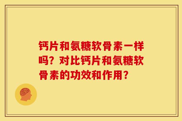 钙片和氨糖软骨素一样吗？对比钙片和氨糖软骨素的功效和作用？