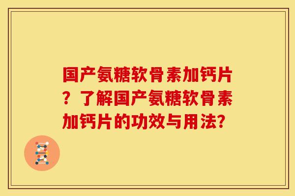 国产氨糖软骨素加钙片？了解国产氨糖软骨素加钙片的功效与用法？