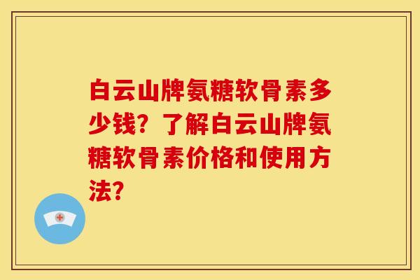 白云山牌氨糖软骨素多少钱？了解白云山牌氨糖软骨素价格和使用方法？