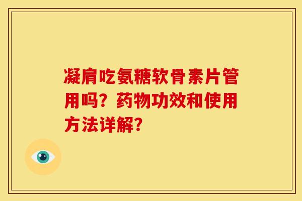 凝肩吃氨糖软骨素片管用吗？药物功效和使用方法详解？