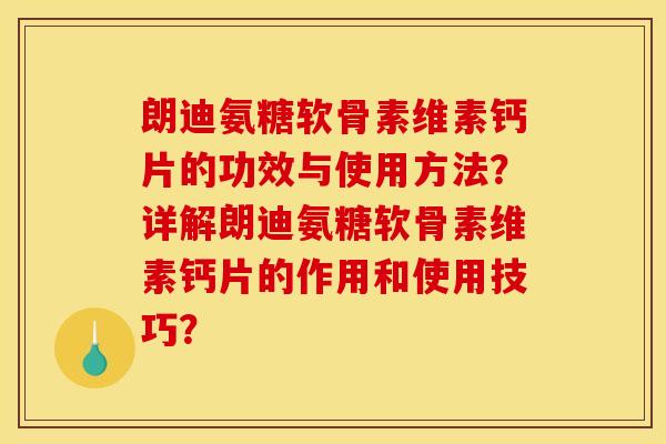 朗迪氨糖软骨素维素钙片的功效与使用方法？详解朗迪氨糖软骨素维素钙片的作用和使用技巧？