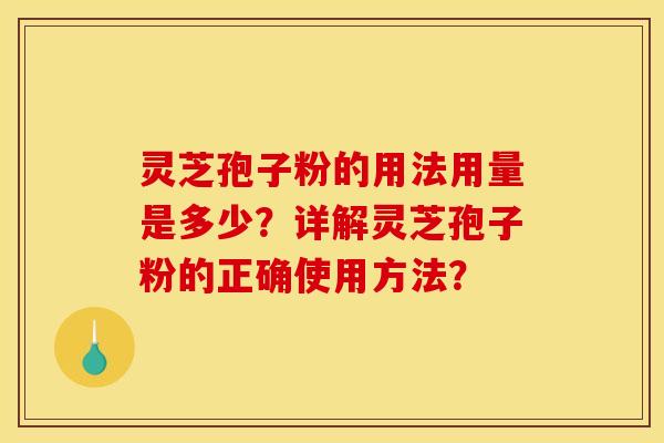 灵芝孢子粉的用法用量是多少？详解灵芝孢子粉的正确使用方法？