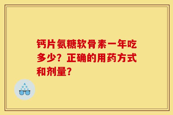 钙片氨糖软骨素一年吃多少？正确的用药方式和剂量？