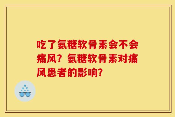 吃了氨糖软骨素会不会?氨糖软骨素对患者的影响? 吃了氨糖软骨素会不会?氨糖软骨素对患者的影响?