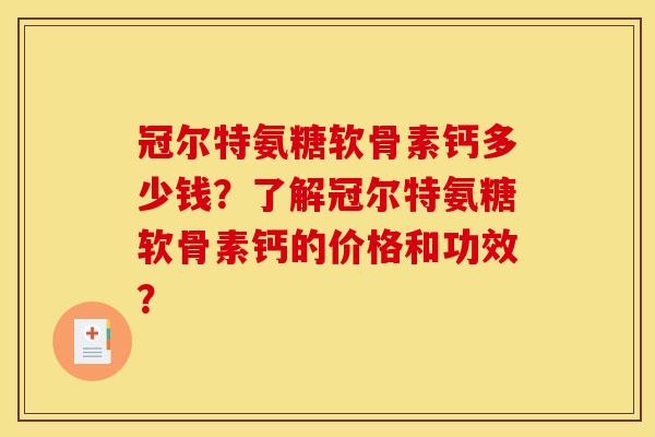 冠尔特氨糖软骨素钙多少钱?了解冠尔特氨糖软骨素钙的价格和功效? 冠尔特氨糖软骨素钙多少钱?了解冠尔特氨糖软骨素钙的价格和功效?