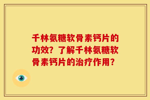 千林氨糖软骨素钙片的功效？了解千林氨糖软骨素钙片的治疗作用？