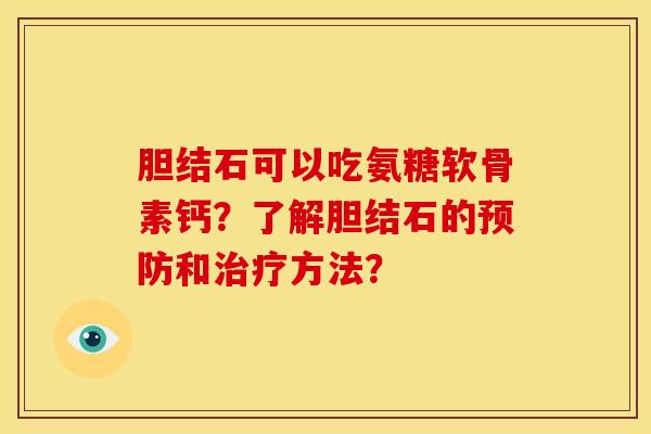 胆结石可以吃氨糖软骨素钙？了解胆结石的和方法？
