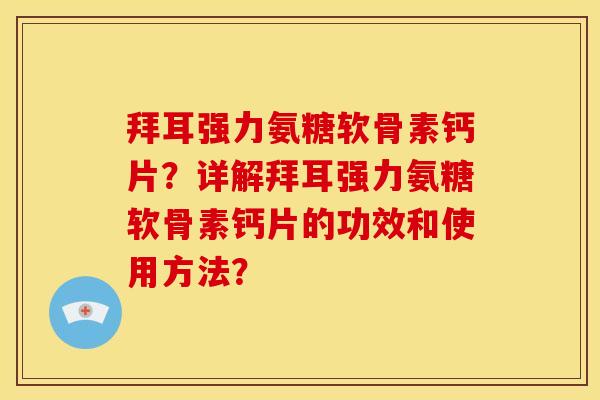 拜耳强力氨糖软骨素钙片？详解拜耳强力氨糖软骨素钙片的功效和使用方法？