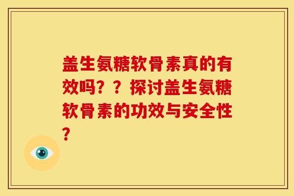 盖生氨糖软骨素真的有效吗??探讨盖生氨糖软骨素的功效与安全性? 盖生氨糖软骨素真的有效吗??探讨盖生氨糖软骨素的功效与安全性?