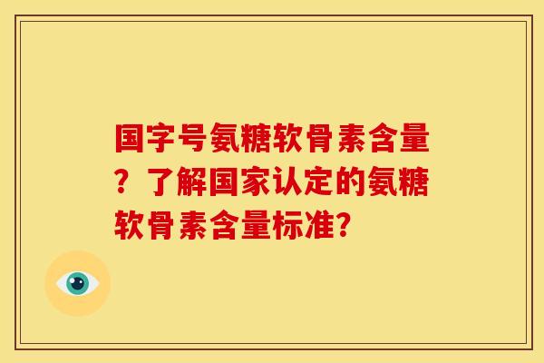 国字号氨糖软骨素含量？了解国家认定的氨糖软骨素含量标准？