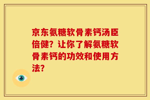 京东氨糖软骨素钙汤臣倍健？让你了解氨糖软骨素钙的功效和使用方法？