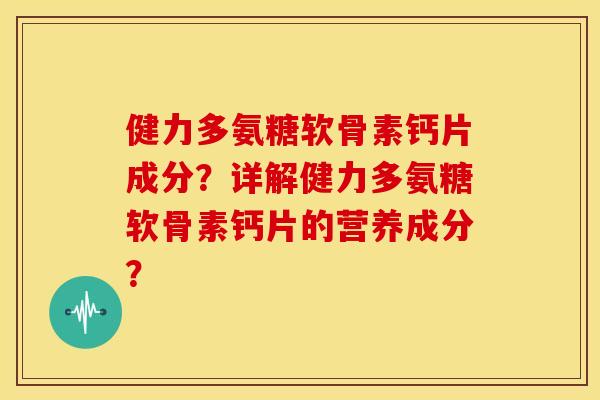 健力多氨糖软骨素钙片成分?详解健力多氨糖软骨素钙片的营养成分? 健力多氨糖软骨素钙片成分?详解健力多氨糖软骨素钙片的营养成分?