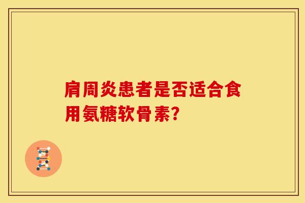 肩周炎患者是否适合食用氨糖软骨素？