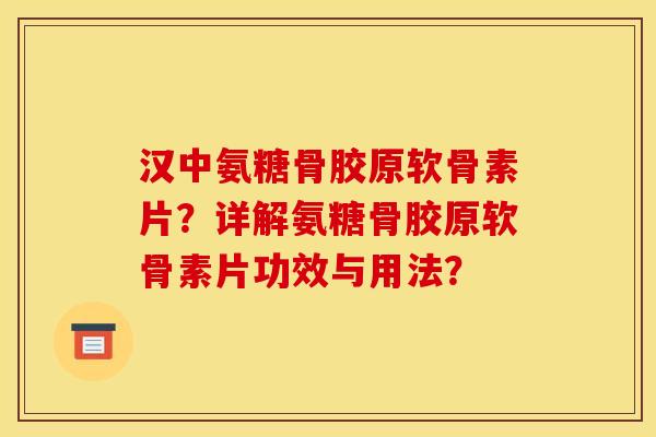 汉中氨糖骨胶原软骨素片？详解氨糖骨胶原软骨素片功效与用法？