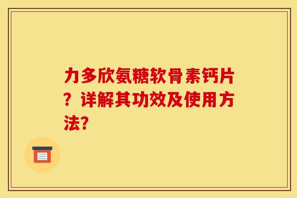 力多欣氨糖软骨素钙片？详解其功效及使用方法？