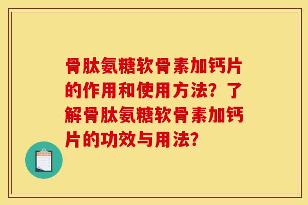 骨肽氨糖软骨素加钙片的作用和使用方法？了解骨肽氨糖软骨素加钙片的功效与用法？