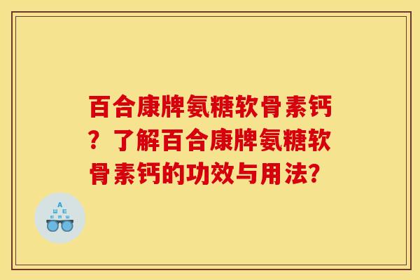 百合康牌氨糖软骨素钙？了解百合康牌氨糖软骨素钙的功效与用法？