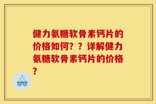 健力氨糖软骨素钙片的价格如何？？详解健力氨糖软骨素钙片的价格？