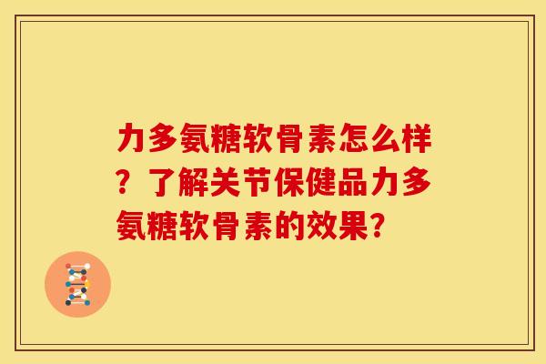 力多氨糖软骨素怎么样？了解关节保健品力多氨糖软骨素的效果？