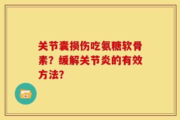 关节囊损伤吃氨糖软骨素?缓解的有效方法? 关节囊损伤吃氨糖软骨素?缓解的有效方法?